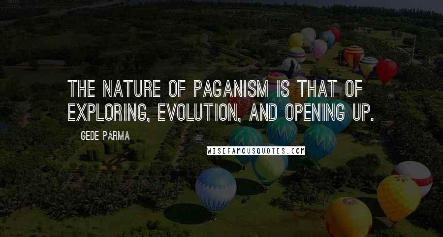 Gede Parma Quotes: The nature of Paganism is that of exploring, evolution, and opening up.