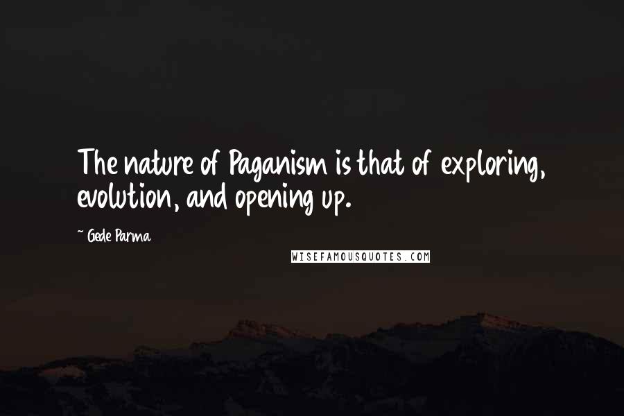 Gede Parma Quotes: The nature of Paganism is that of exploring, evolution, and opening up.