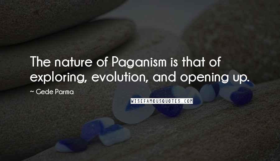 Gede Parma Quotes: The nature of Paganism is that of exploring, evolution, and opening up.