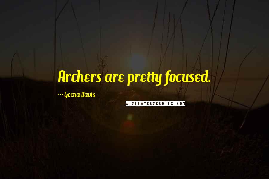 Geena Davis Quotes: Archers are pretty focused.