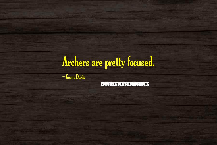 Geena Davis Quotes: Archers are pretty focused.
