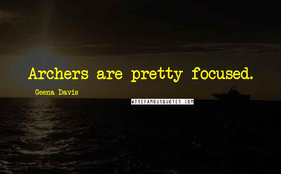 Geena Davis Quotes: Archers are pretty focused.