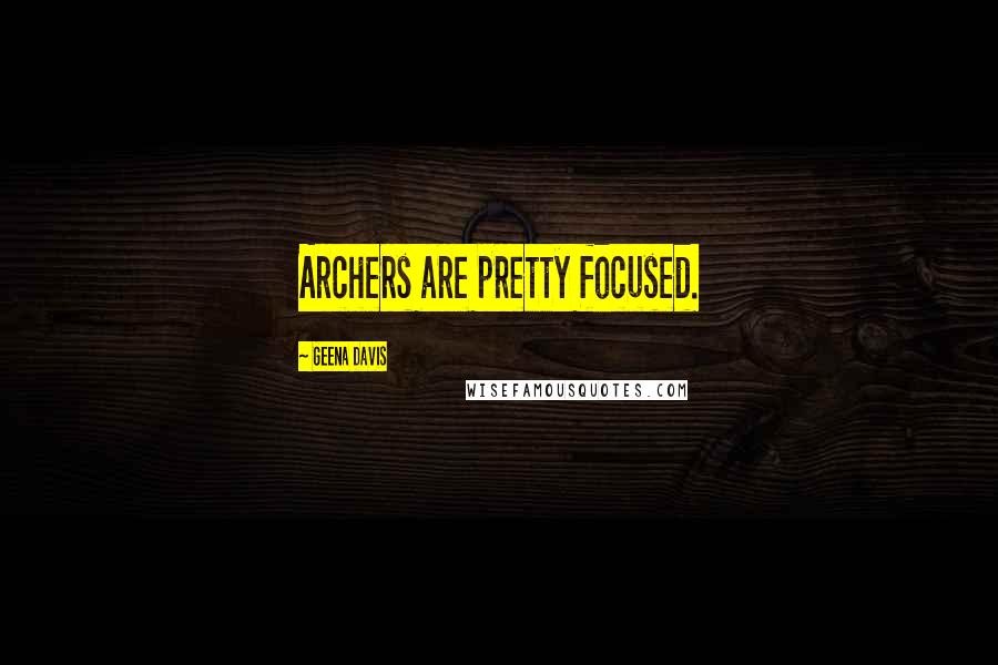 Geena Davis Quotes: Archers are pretty focused.