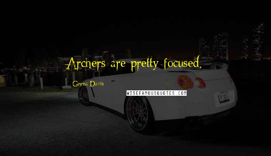 Geena Davis Quotes: Archers are pretty focused.