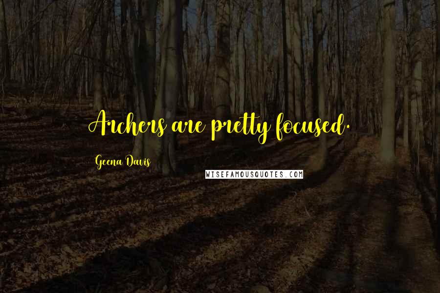 Geena Davis Quotes: Archers are pretty focused.