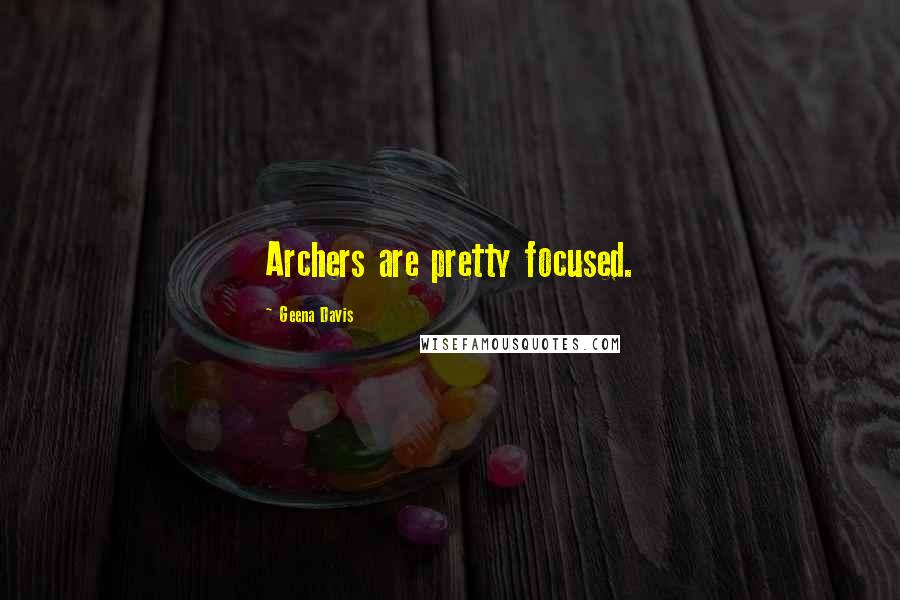 Geena Davis Quotes: Archers are pretty focused.
