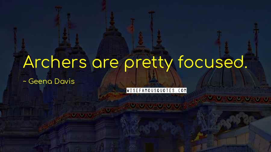 Geena Davis Quotes: Archers are pretty focused.