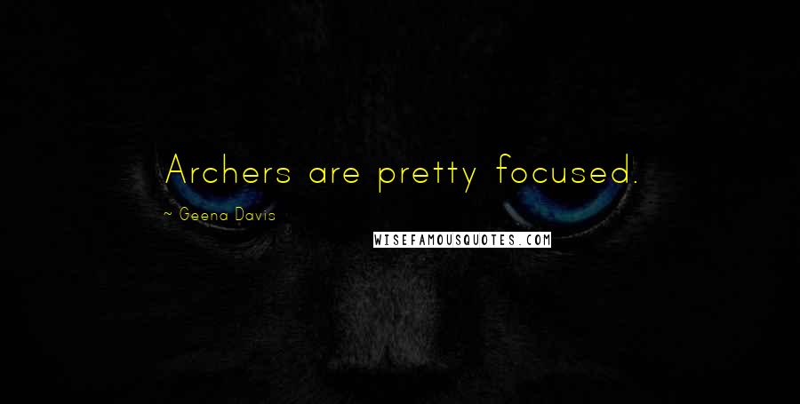 Geena Davis Quotes: Archers are pretty focused.