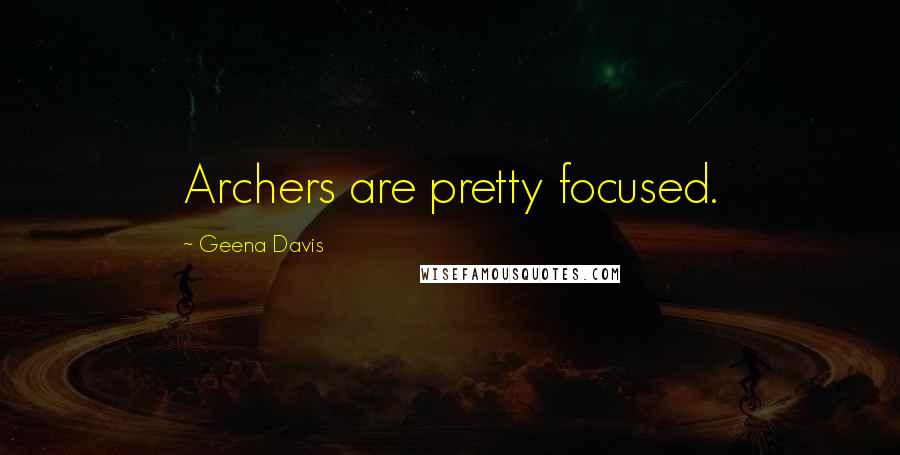 Geena Davis Quotes: Archers are pretty focused.