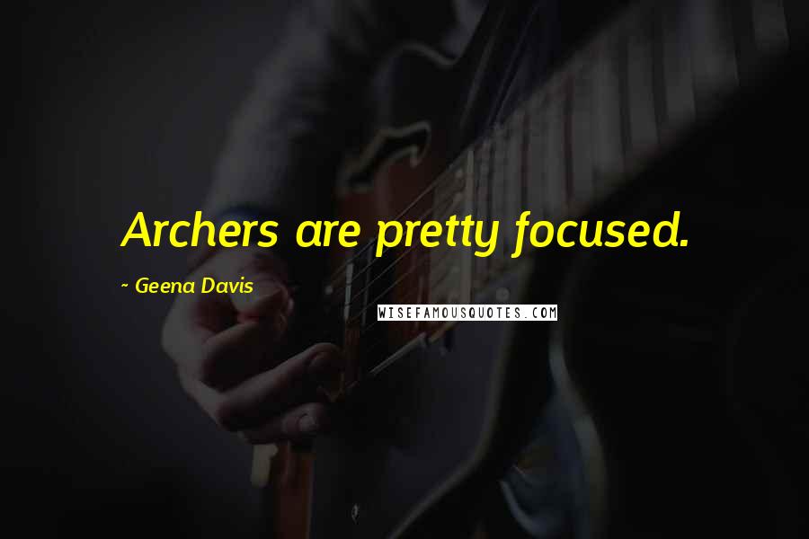 Geena Davis Quotes: Archers are pretty focused.