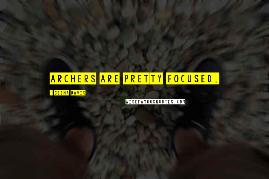 Geena Davis Quotes: Archers are pretty focused.