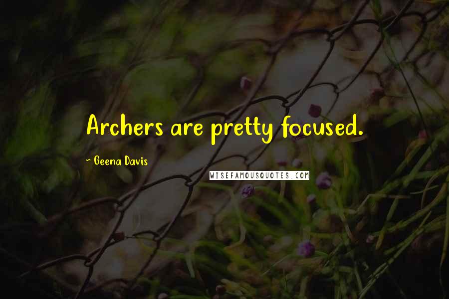 Geena Davis Quotes: Archers are pretty focused.