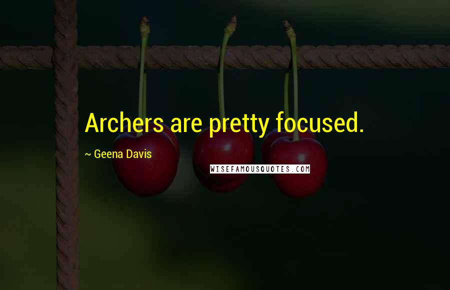 Geena Davis Quotes: Archers are pretty focused.