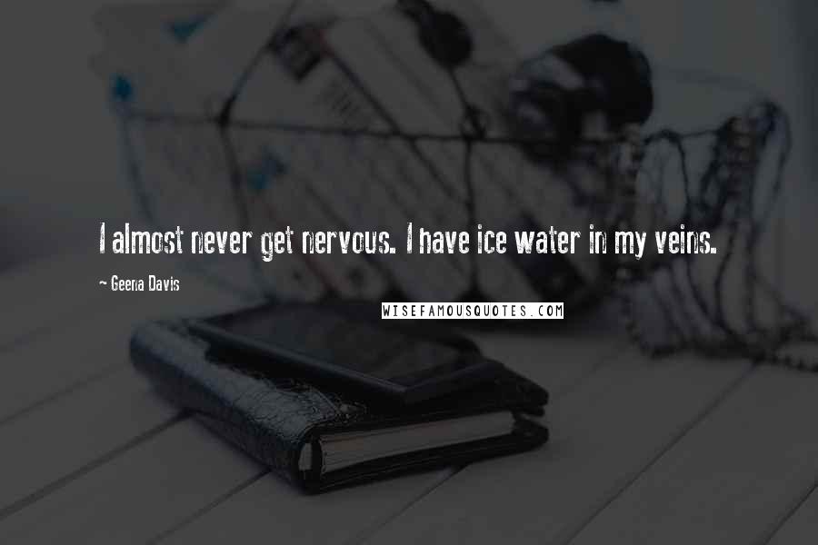 Geena Davis Quotes: I almost never get nervous. I have ice water in my veins.