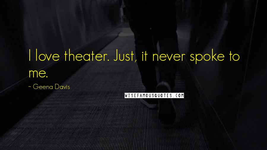 Geena Davis Quotes: I love theater. Just, it never spoke to me.