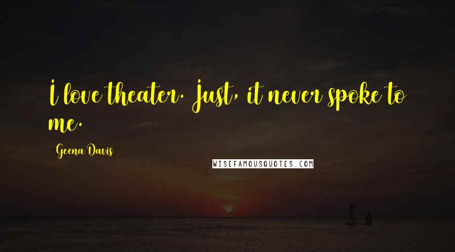 Geena Davis Quotes: I love theater. Just, it never spoke to me.