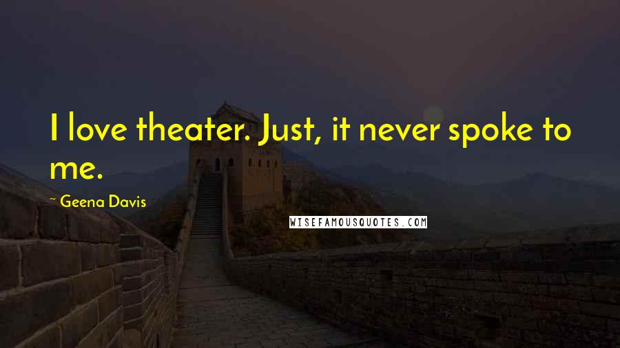 Geena Davis Quotes: I love theater. Just, it never spoke to me.