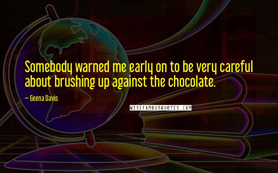 Geena Davis Quotes: Somebody warned me early on to be very careful about brushing up against the chocolate.