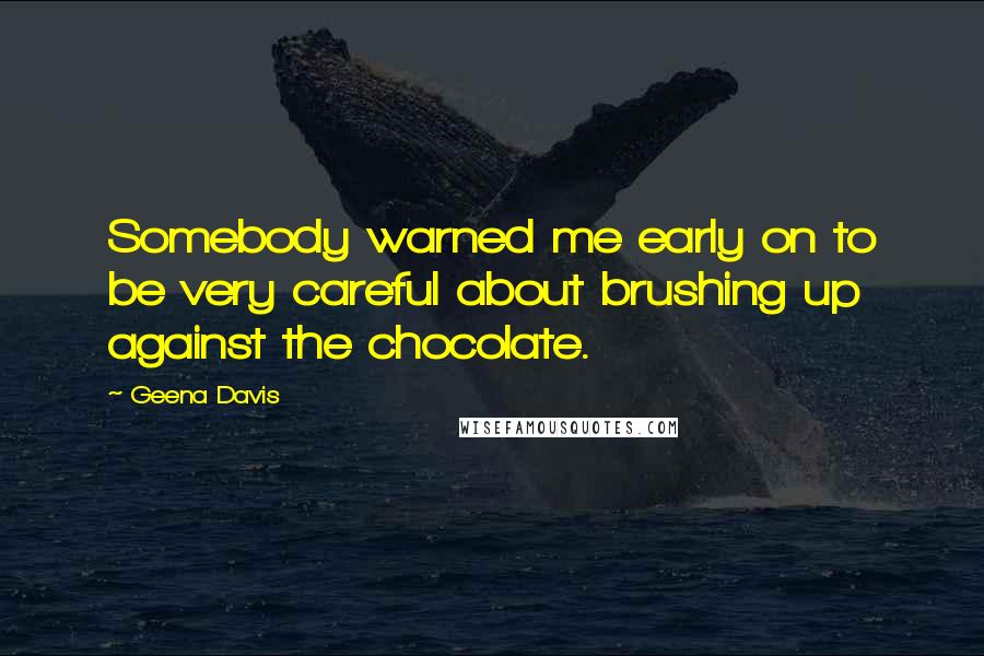 Geena Davis Quotes: Somebody warned me early on to be very careful about brushing up against the chocolate.