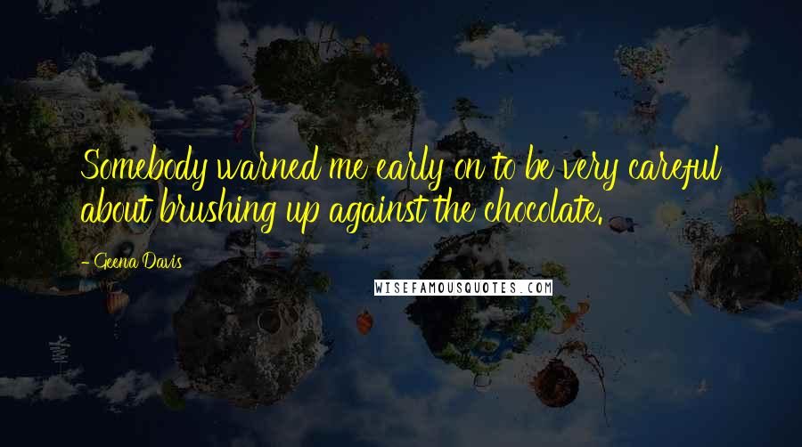 Geena Davis Quotes: Somebody warned me early on to be very careful about brushing up against the chocolate.