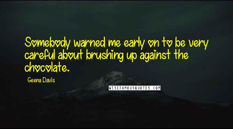 Geena Davis Quotes: Somebody warned me early on to be very careful about brushing up against the chocolate.