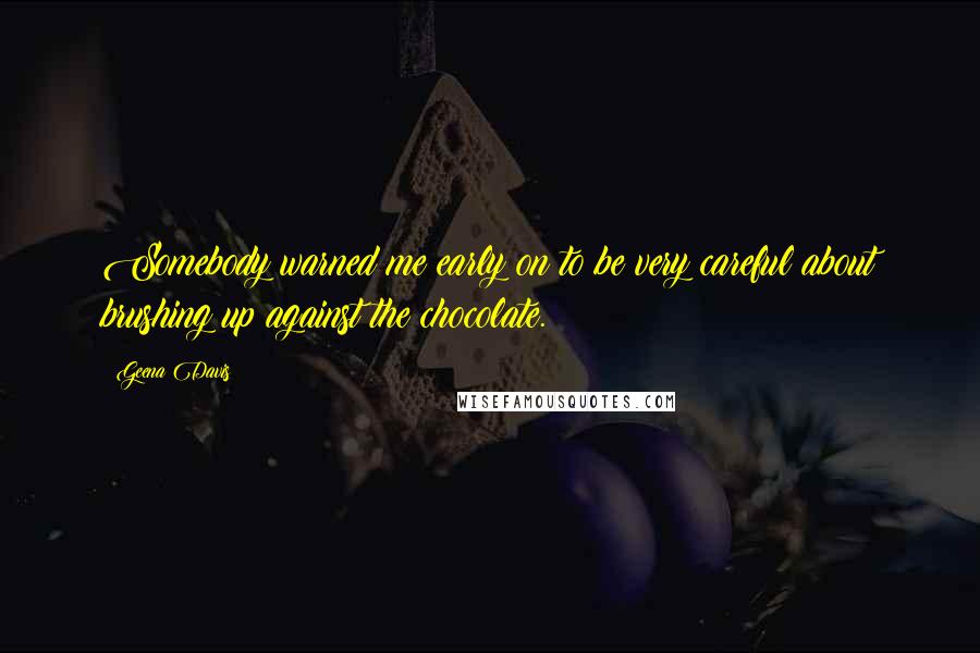 Geena Davis Quotes: Somebody warned me early on to be very careful about brushing up against the chocolate.