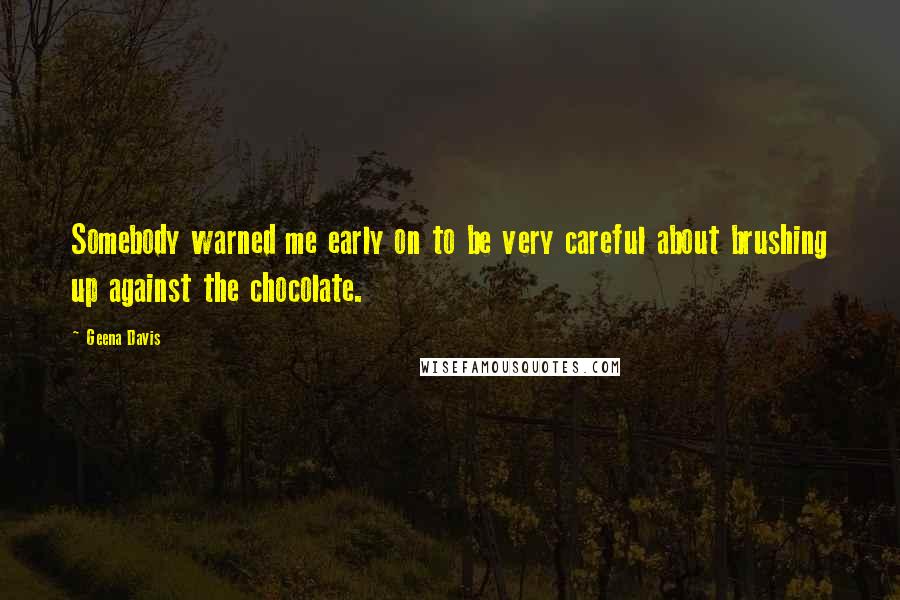 Geena Davis Quotes: Somebody warned me early on to be very careful about brushing up against the chocolate.