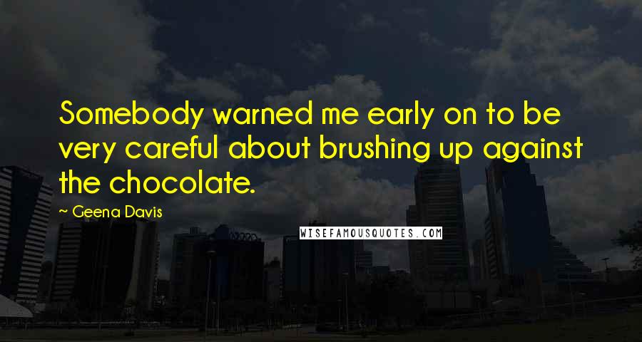 Geena Davis Quotes: Somebody warned me early on to be very careful about brushing up against the chocolate.