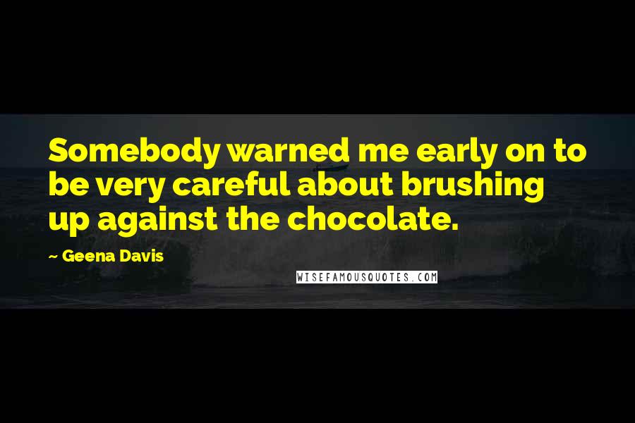Geena Davis Quotes: Somebody warned me early on to be very careful about brushing up against the chocolate.