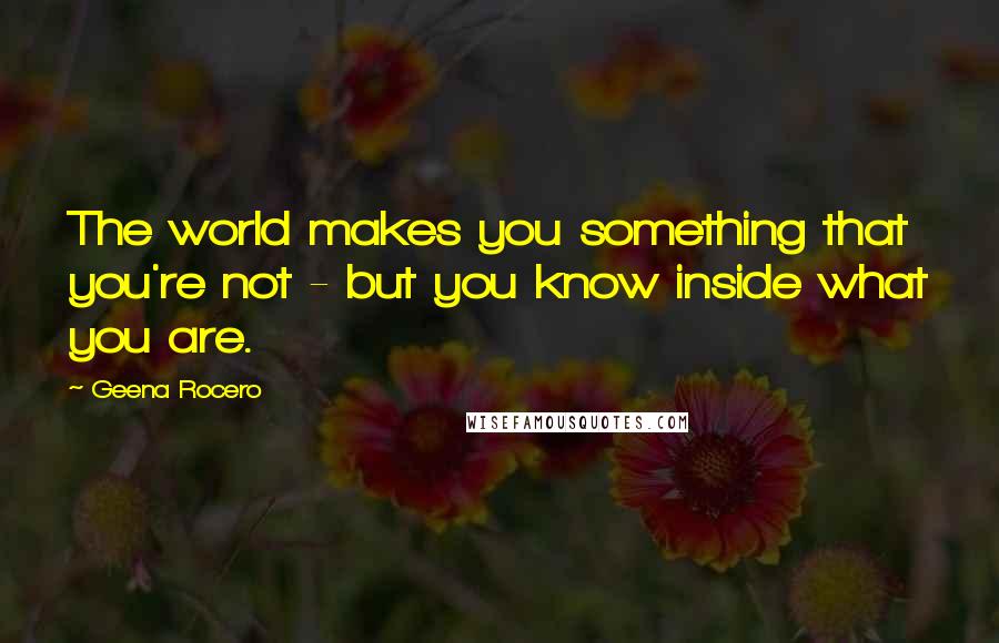 Geena Rocero Quotes: The world makes you something that you're not - but you know inside what you are.