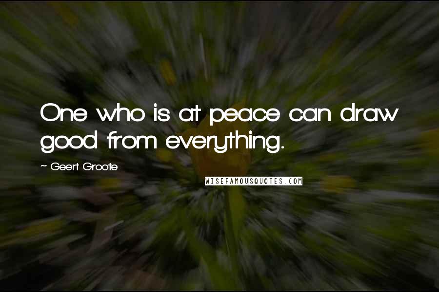 Geert Groote Quotes: One who is at peace can draw good from everything.