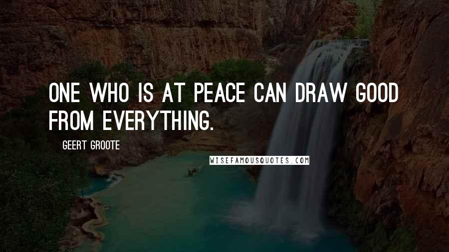 Geert Groote Quotes: One who is at peace can draw good from everything.