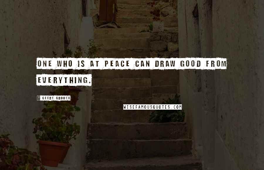 Geert Groote Quotes: One who is at peace can draw good from everything.