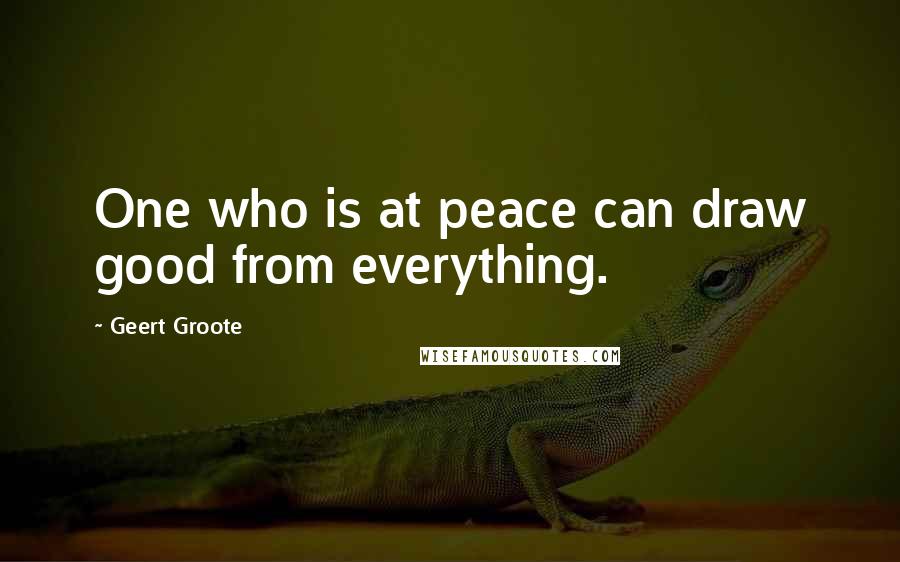 Geert Groote Quotes: One who is at peace can draw good from everything.