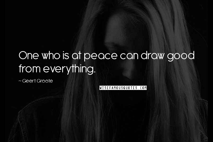 Geert Groote Quotes: One who is at peace can draw good from everything.