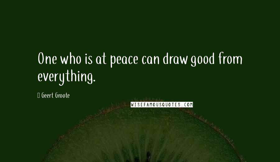 Geert Groote Quotes: One who is at peace can draw good from everything.