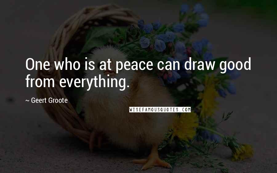 Geert Groote Quotes: One who is at peace can draw good from everything.