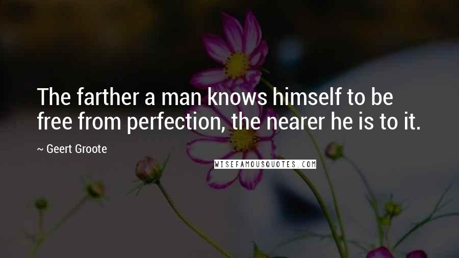 Geert Groote Quotes: The farther a man knows himself to be free from perfection, the nearer he is to it.