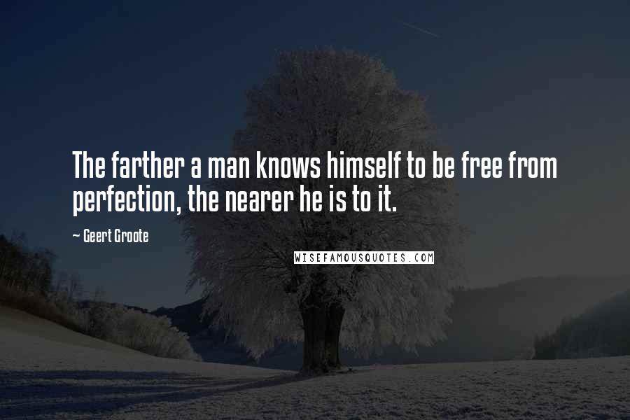 Geert Groote Quotes: The farther a man knows himself to be free from perfection, the nearer he is to it.