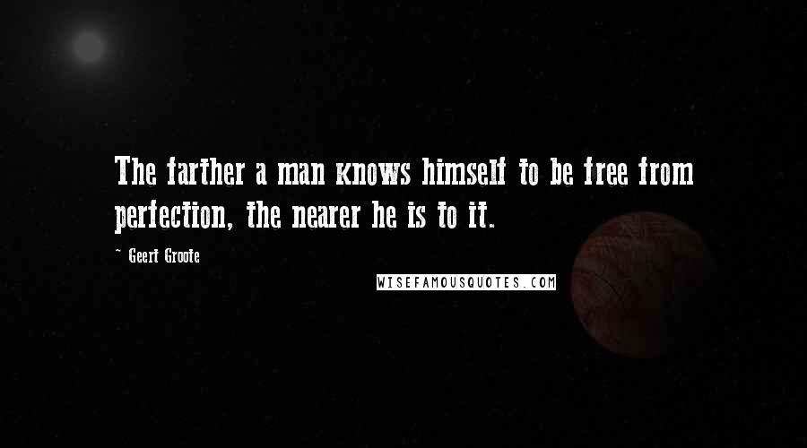 Geert Groote Quotes: The farther a man knows himself to be free from perfection, the nearer he is to it.