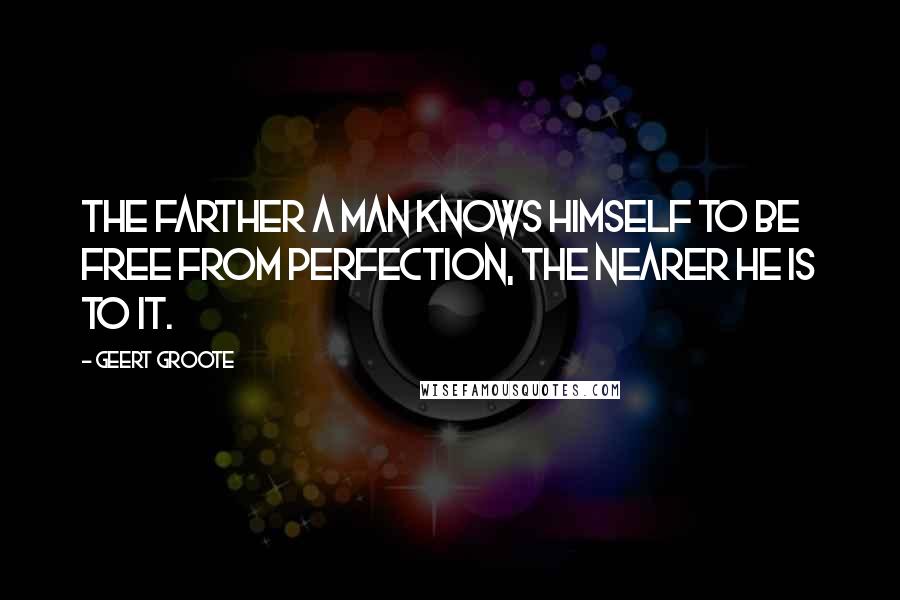 Geert Groote Quotes: The farther a man knows himself to be free from perfection, the nearer he is to it.