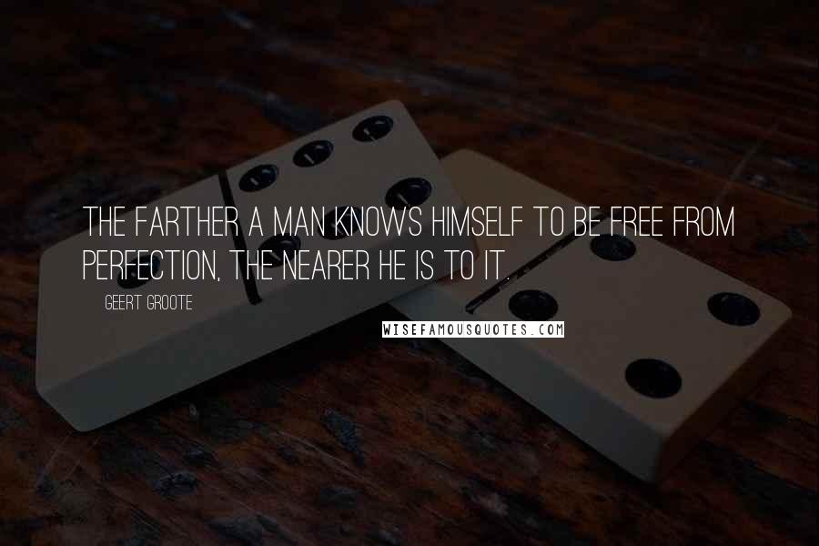 Geert Groote Quotes: The farther a man knows himself to be free from perfection, the nearer he is to it.