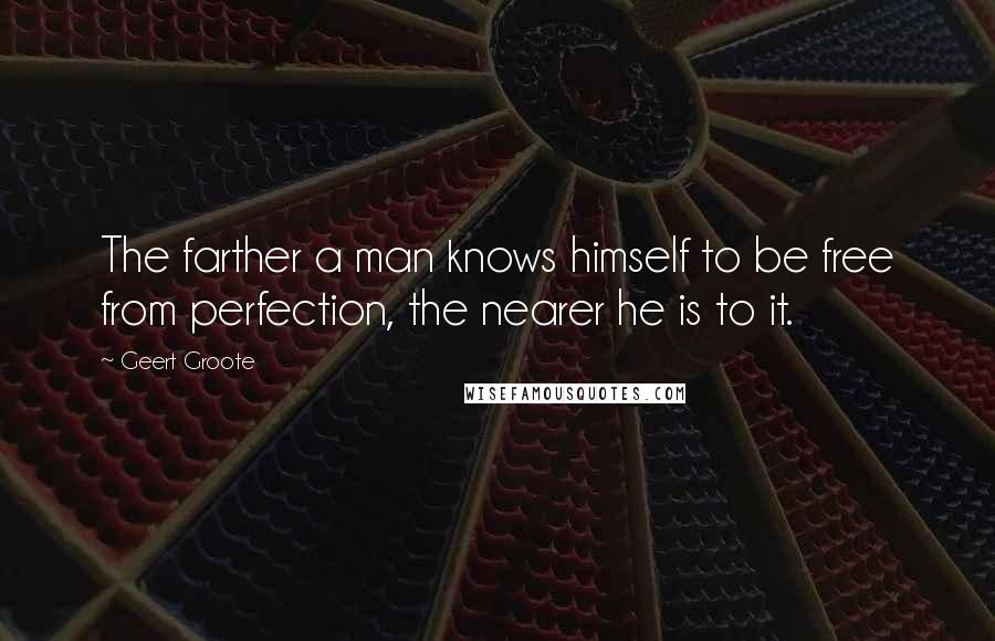 Geert Groote Quotes: The farther a man knows himself to be free from perfection, the nearer he is to it.