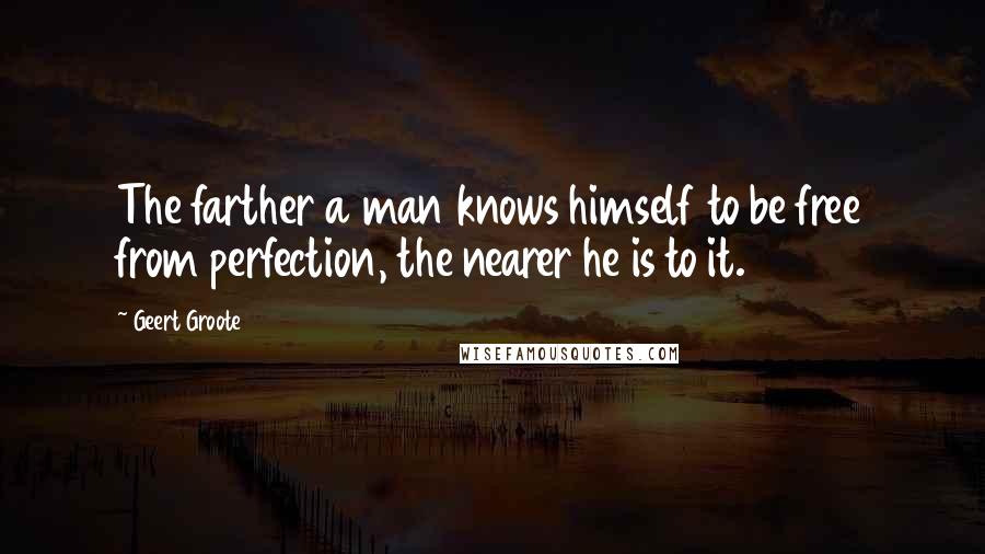 Geert Groote Quotes: The farther a man knows himself to be free from perfection, the nearer he is to it.