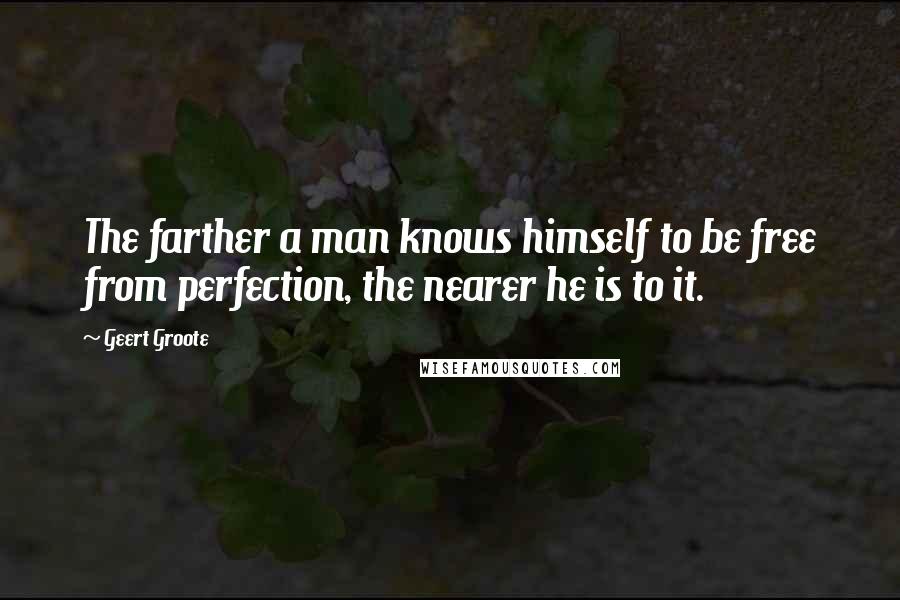 Geert Groote Quotes: The farther a man knows himself to be free from perfection, the nearer he is to it.