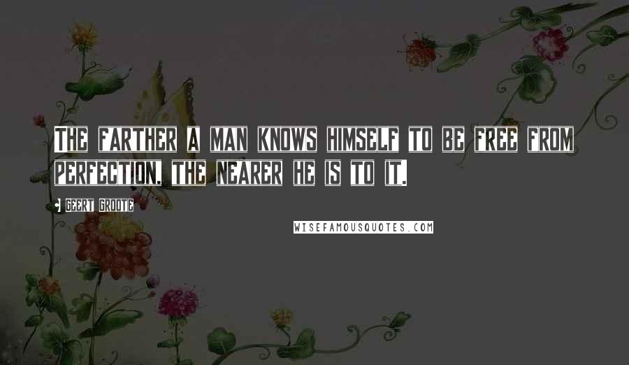 Geert Groote Quotes: The farther a man knows himself to be free from perfection, the nearer he is to it.