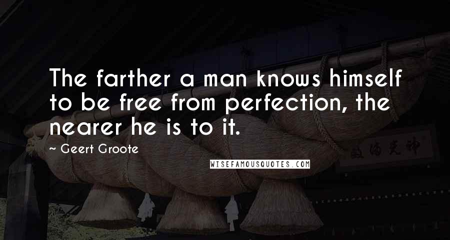 Geert Groote Quotes: The farther a man knows himself to be free from perfection, the nearer he is to it.