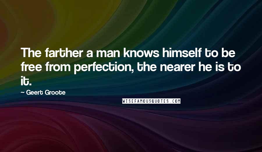 Geert Groote Quotes: The farther a man knows himself to be free from perfection, the nearer he is to it.