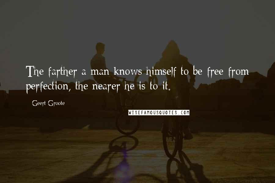Geert Groote Quotes: The farther a man knows himself to be free from perfection, the nearer he is to it.