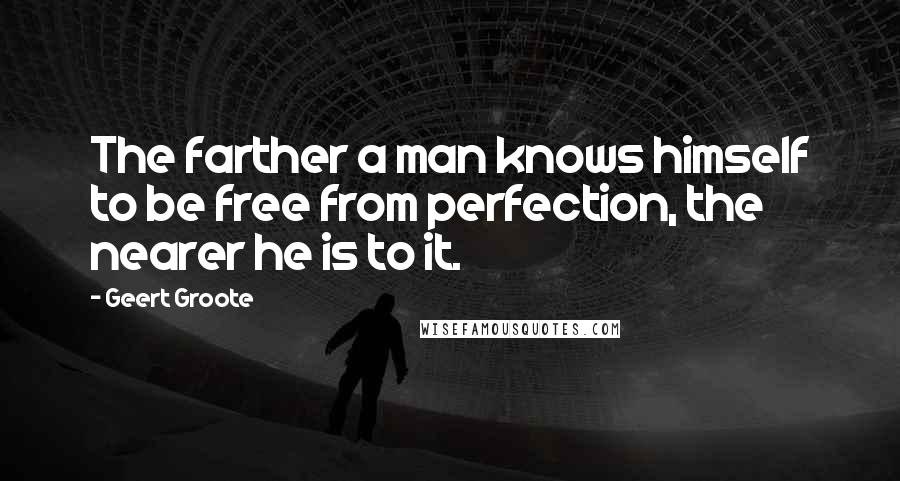 Geert Groote Quotes: The farther a man knows himself to be free from perfection, the nearer he is to it.